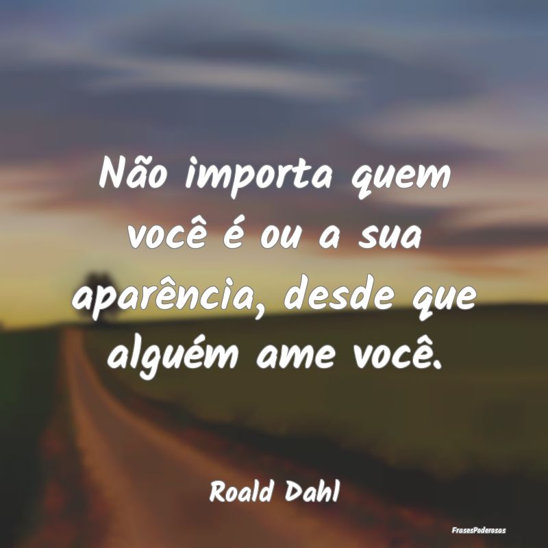 Não importa quem você é ou a sua aparência, de...