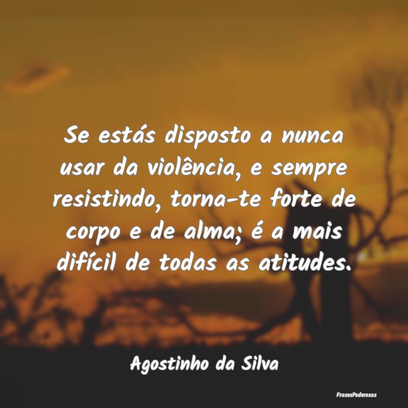 Frases de Atitude - Se estás disposto a nunca usar da violência, e s...