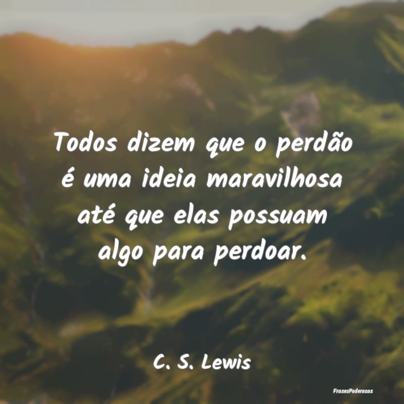 Todos dizem que o perdão é uma ideia maravilhosa...