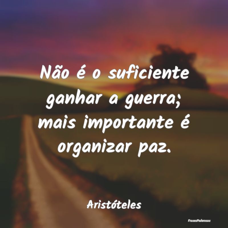 Não é o suficiente ganhar a guerra; mais importa...