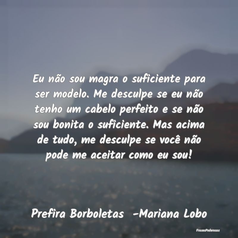Eu não sou magra o suficiente para ser modelo. Me... Eu não sou magra o suficiente para ser modelo. Me...