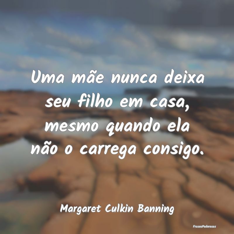 Uma mãe nunca deixa seu filho em casa, mesmo quan...
