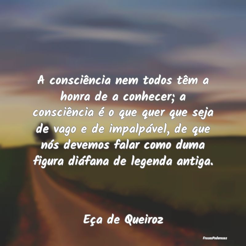 A consciência nem todos têm a honra de a conhece... A consciência nem todos têm a honra de a conhece...