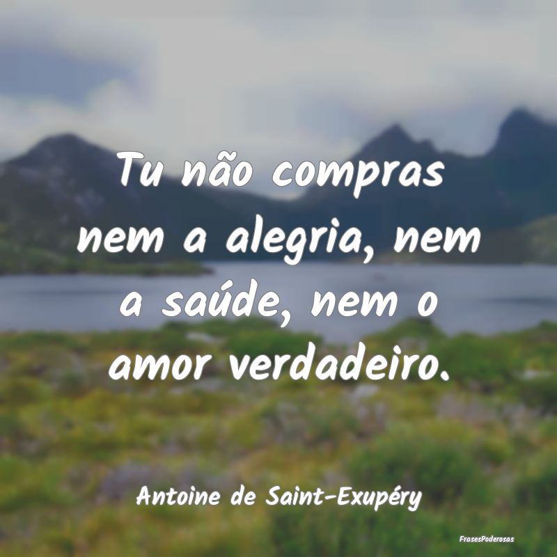 Tu não compras nem a alegria, nem a saúde, nem o...