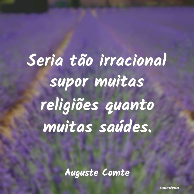 Seria tão irracional supor muitas religiões quan...