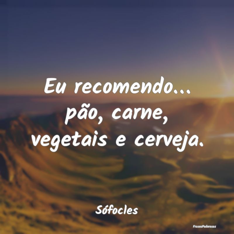 Eu recomendo… pão, carne, vegetais e cerveja....