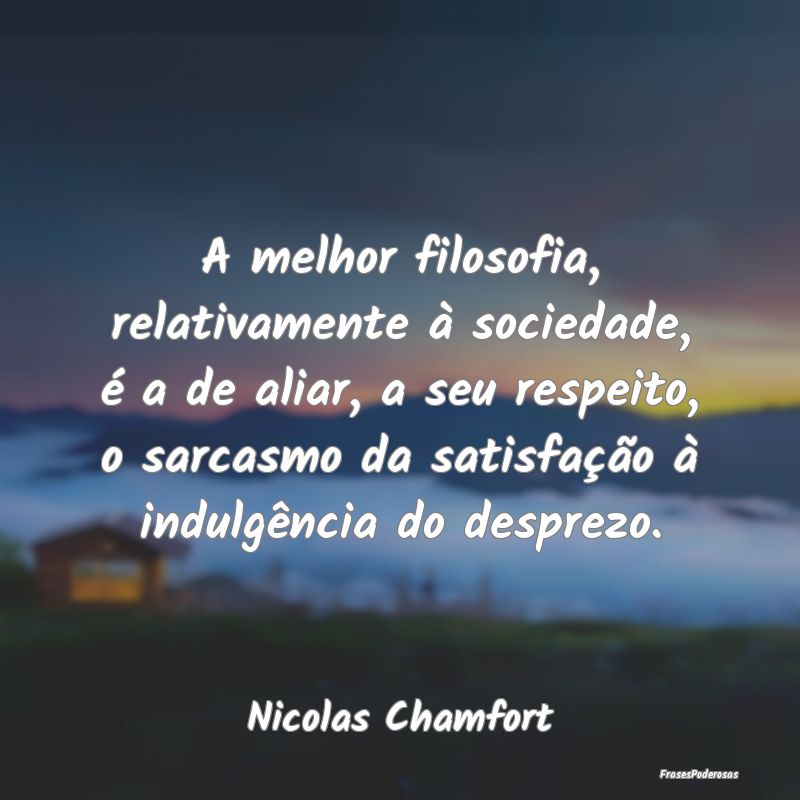 A melhor filosofia, relativamente à sociedade, é... A melhor filosofia, relativamente à sociedade, é...