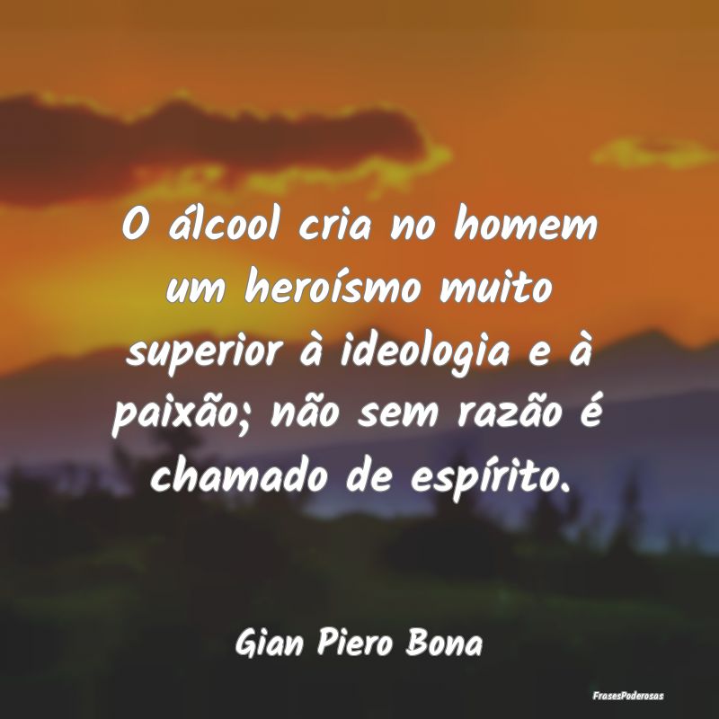 Frases de Álcool - O álcool cria no homem um heroísmo muito superio...