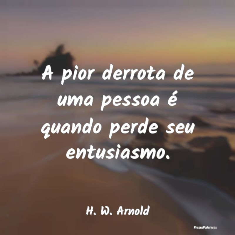 A pior derrota de uma pessoa é quando perde seu e...