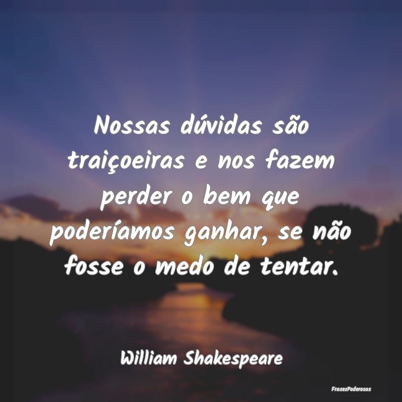 Nossas dúvidas são traiçoeiras e nos fazem perd... Nossas dúvidas são traiçoeiras e nos fazem perd...