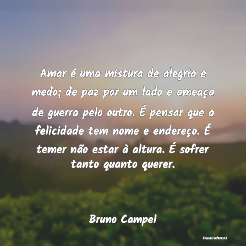 Amar é uma mistura de alegria e medo; de paz por ... Amar é uma mistura de alegria e medo; de paz por ...