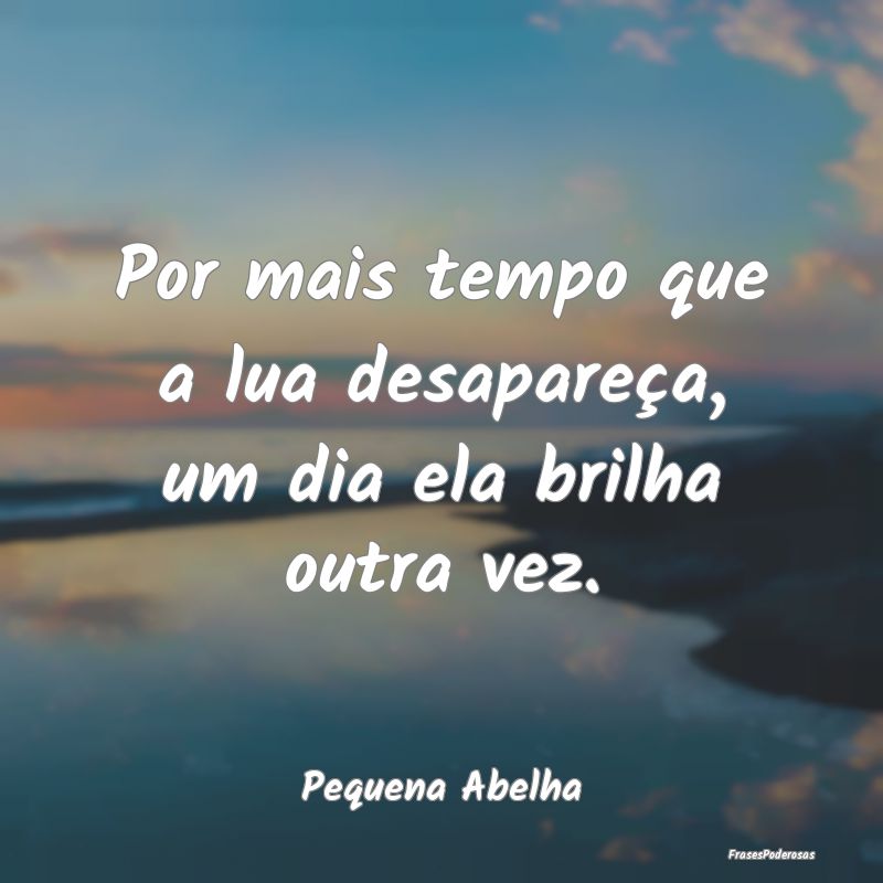 Por mais tempo que a lua desapareça, um dia ela b...