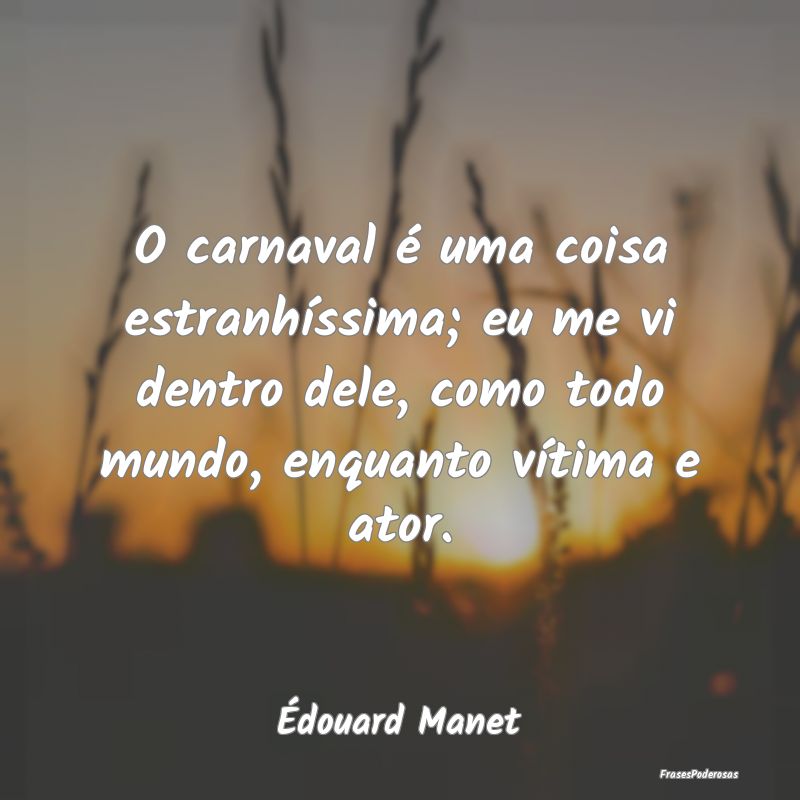 O carnaval é uma coisa estranhíssima; eu me vi d... O carnaval é uma coisa estranhíssima; eu me vi d...