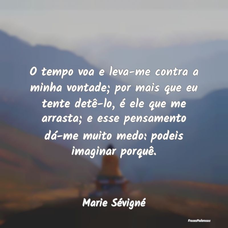 O tempo voa e leva-me contra a minha vontade; por ... O tempo voa e leva-me contra a minha vontade; por ...