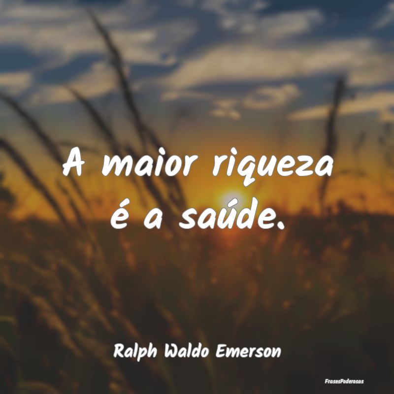 A maior riqueza é a saúde....