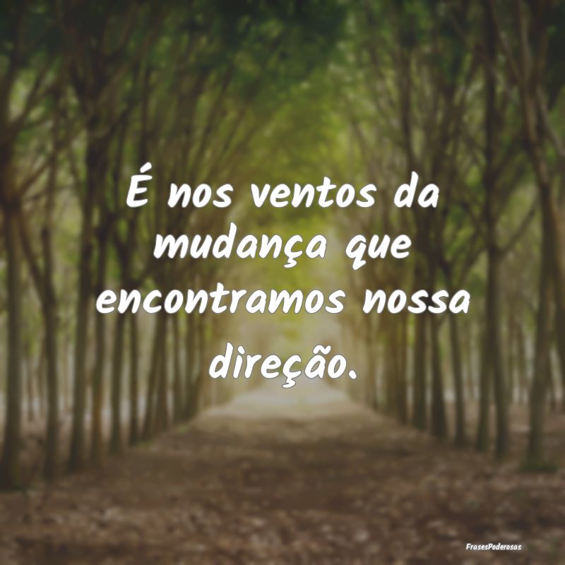 É nos ventos da mudança que encontramos nossa di...