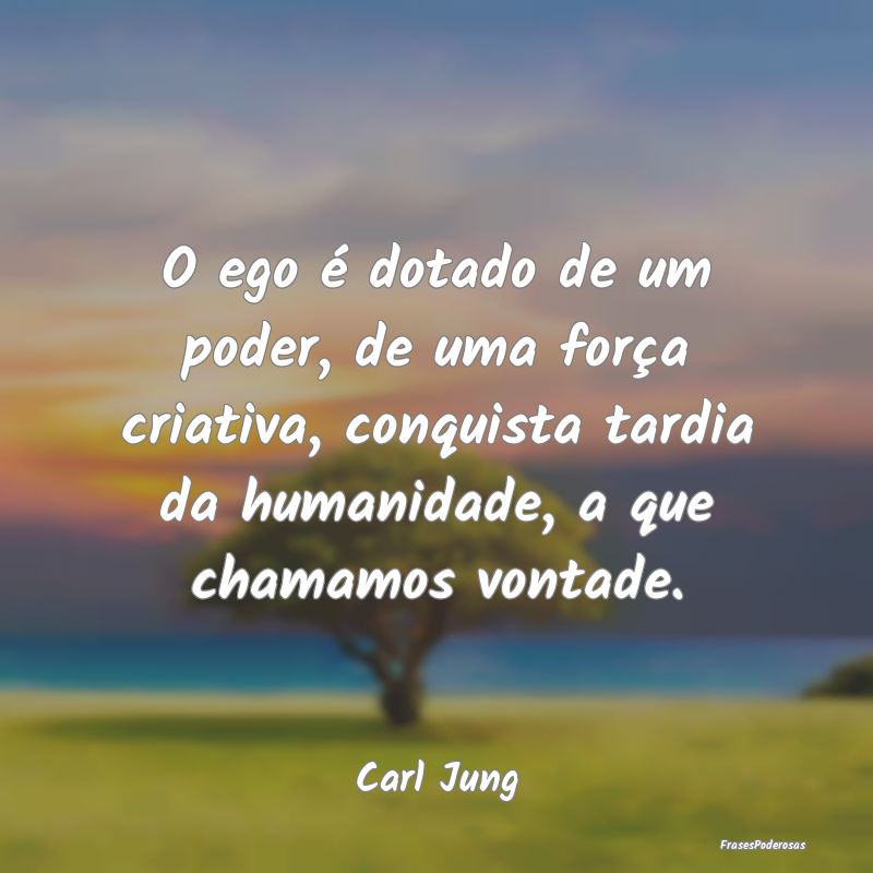 O ego é dotado de um poder, de uma força criativ... O ego é dotado de um poder, de uma força criativ...