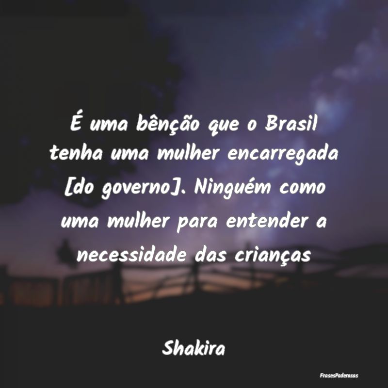 É uma bênção que o Brasil tenha uma mulher enc... É uma bênção que o Brasil tenha uma mulher enc...