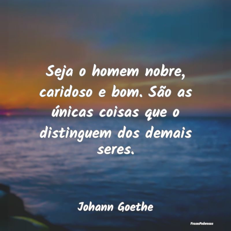 Seja o homem nobre, caridoso e bom. São as única... Seja o homem nobre, caridoso e bom. São as única...