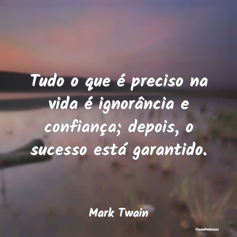 Frases de Ignorância - Tudo o que é preciso na vida é ignorância e con...