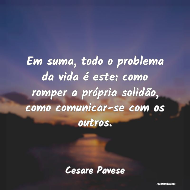 Em suma, todo o problema da vida é este: como rom...