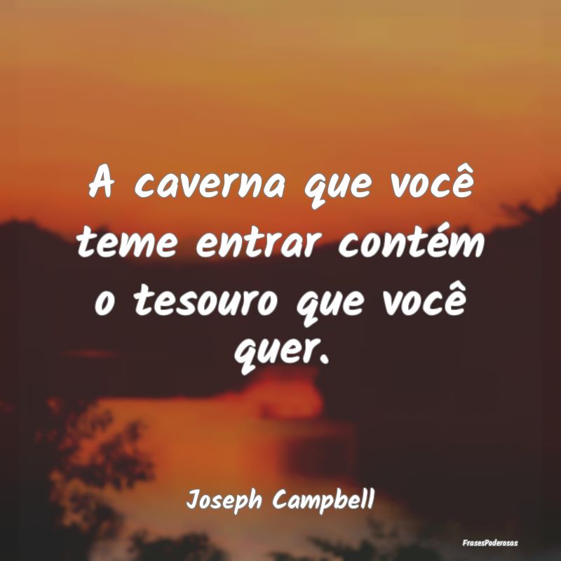 A caverna que você teme entrar contém o tesouro ...