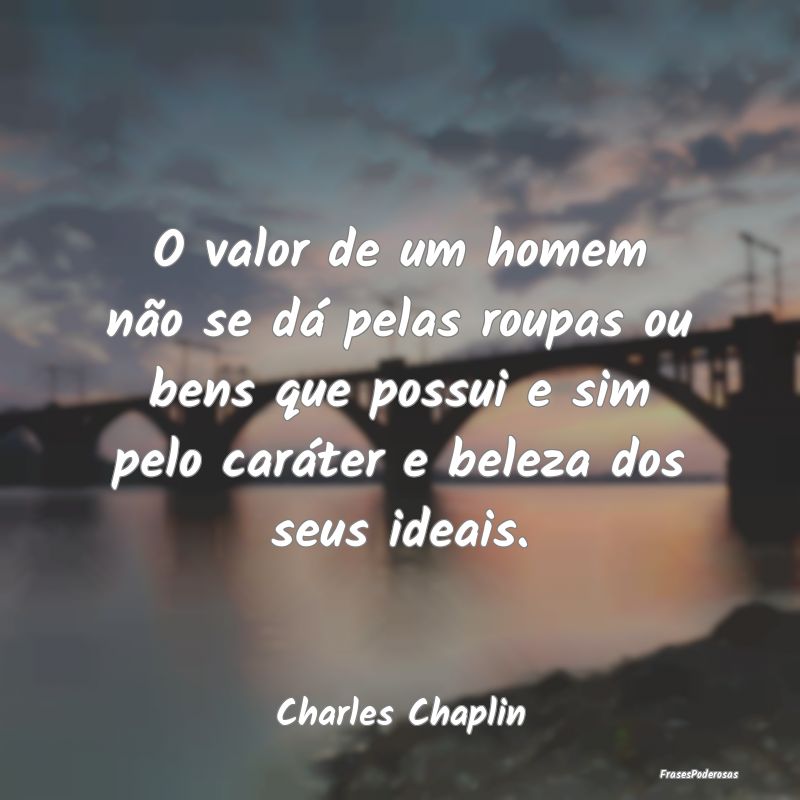 O valor de um homem não se dá pelas roupas ou be... O valor de um homem não se dá pelas roupas ou be...