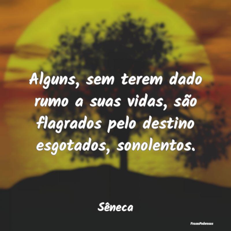 Alguns, sem terem dado rumo a suas vidas, são fla... Alguns, sem terem dado rumo a suas vidas, são fla...