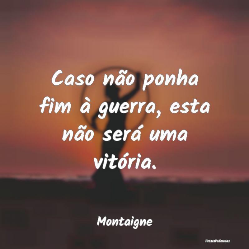 Caso não ponha fim à guerra, esta não será uma...