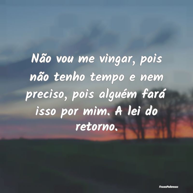Não vou me vingar, pois não tenho tempo e nem pr... Não vou me vingar, pois não tenho tempo e nem pr...