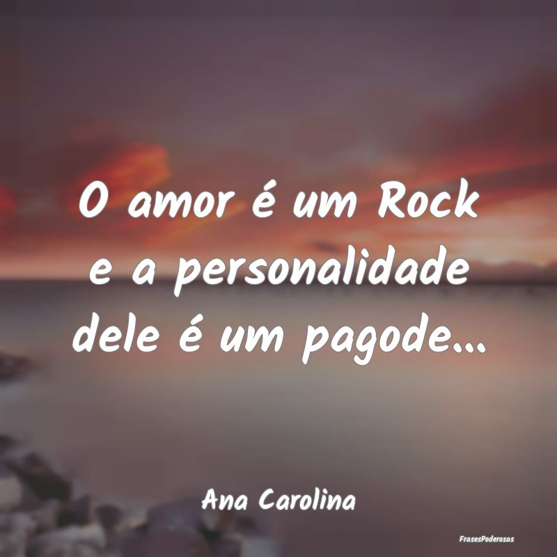 O amor é um Rock e a personalidade dele é um pag...