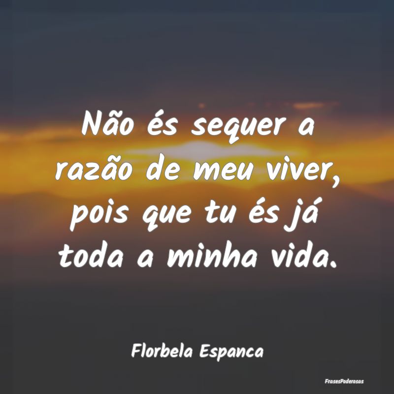 Não és sequer a razão de meu viver, pois que tu...