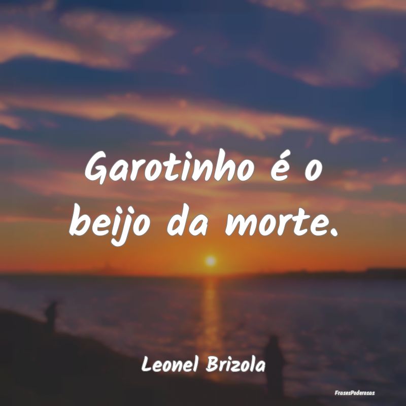 Frases de Beijo - Garotinho é o beijo da morte....