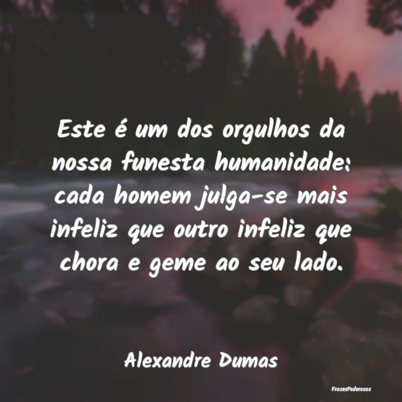 Este é um dos orgulhos da nossa funesta humanidad... Este é um dos orgulhos da nossa funesta humanidad...