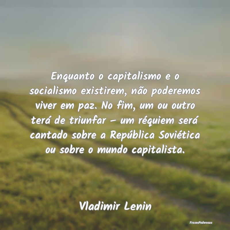 Enquanto o capitalismo e o socialismo existirem, n... Enquanto o capitalismo e o socialismo existirem, n...