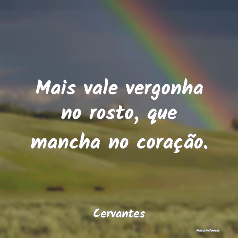 Mais vale vergonha no rosto, que mancha no coraç...