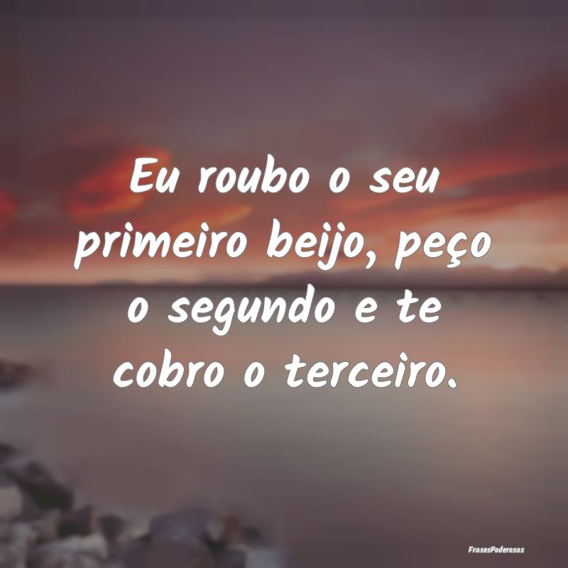 Eu roubo o seu primeiro beijo, peço o segundo e t...