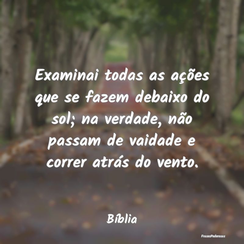 Examinai todas as ações que se fazem debaixo do ... Examinai todas as ações que se fazem debaixo do ...