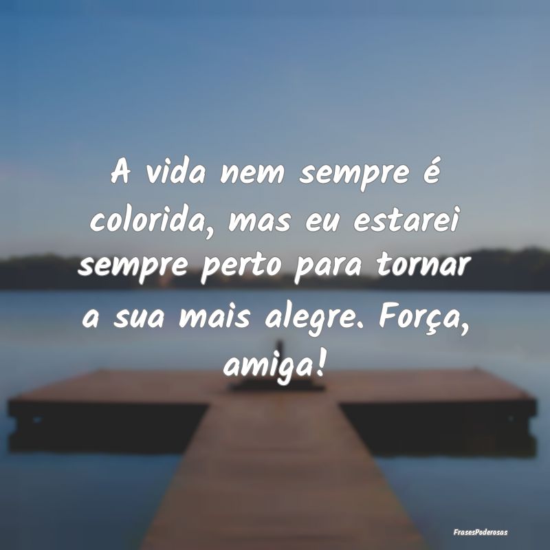 A vida nem sempre é colorida, mas eu estarei semp... A vida nem sempre é colorida, mas eu estarei semp...