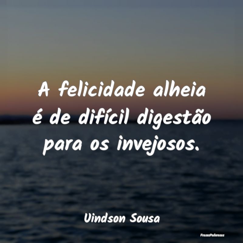 A felicidade alheia é de difícil digestão para ...