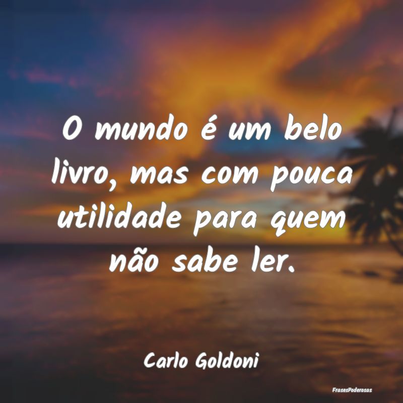 O mundo é um belo livro, mas com pouca utilidade ...