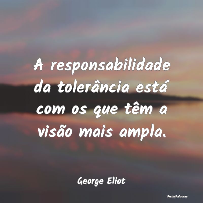 A responsabilidade da tolerância está com os que...