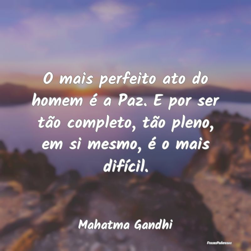 O mais perfeito ato do homem é a Paz. E por ser t... O mais perfeito ato do homem é a Paz. E por ser t...