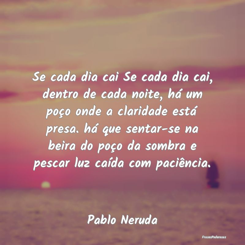 Frases de Paciência - Se cada dia cai Se cada dia cai, dentro de cada no...
