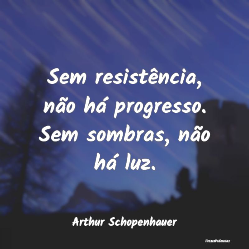 Sem resistência, não há progresso. Sem sombras,...
