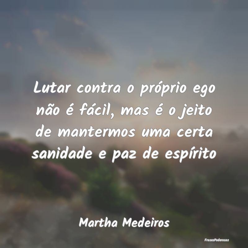 Lutar contra o próprio ego não é fácil, mas é... Lutar contra o próprio ego não é fácil, mas é...