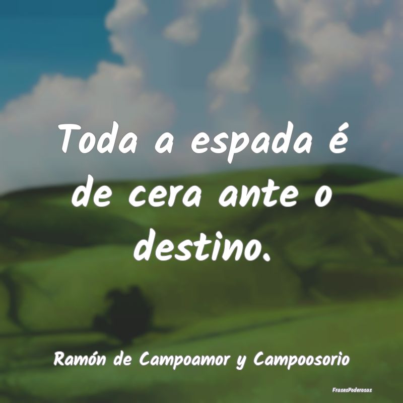 Toda a espada é de cera ante o destino....