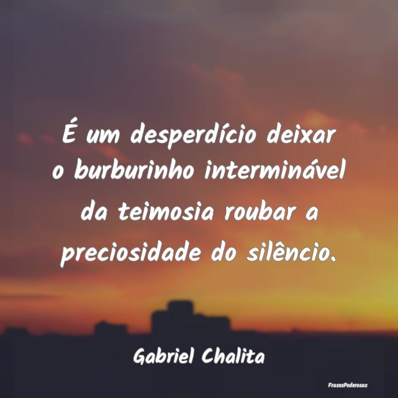 É um desperdício deixar o burburinho intermináv... É um desperdício deixar o burburinho intermináv...