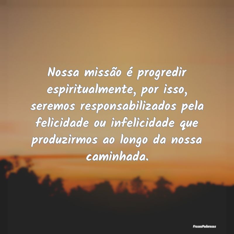 Nossa missão é progredir espiritualmente, por is... Nossa missão é progredir espiritualmente, por is...