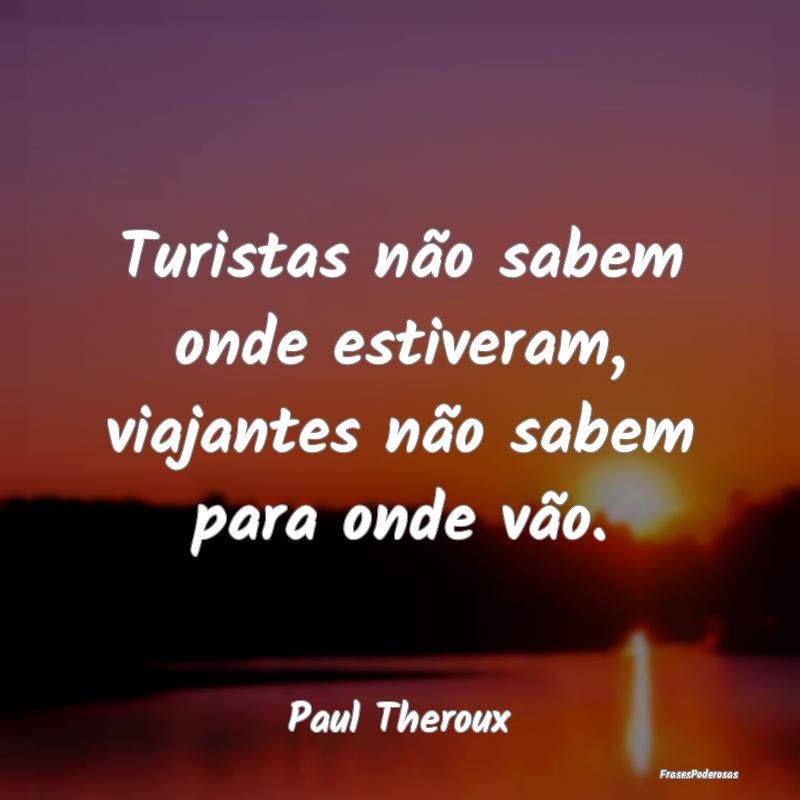 Turistas não sabem onde estiveram, viajantes não...